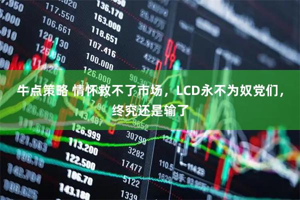 牛点策略 情怀救不了市场，LCD永不为奴党们，终究还是输了