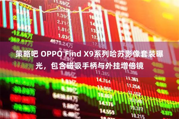 策略吧 OPPO Find X9系列哈苏影像套装曝光，包含磁吸手柄与外挂增倍镜