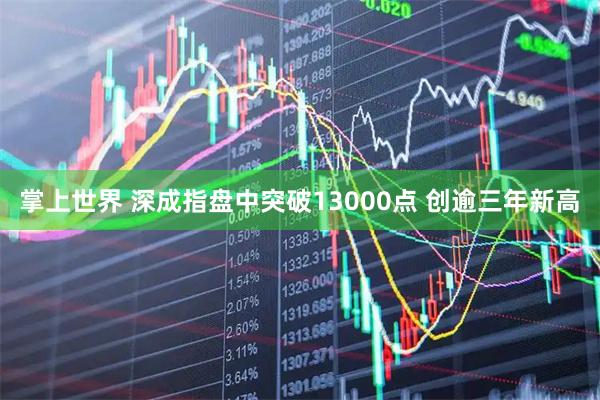 掌上世界 深成指盘中突破13000点 创逾三年新高