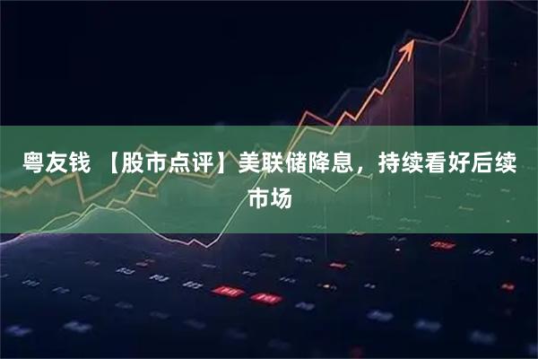 粤友钱 【股市点评】美联储降息，持续看好后续市场