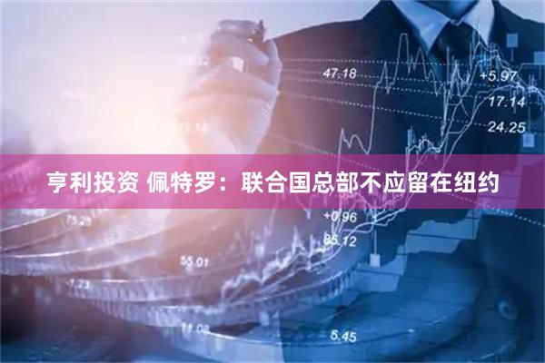 亨利投资 佩特罗：联合国总部不应留在纽约