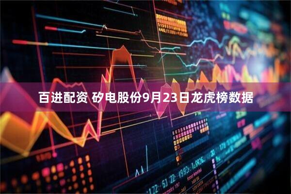 百进配资 矽电股份9月23日龙虎榜数据
