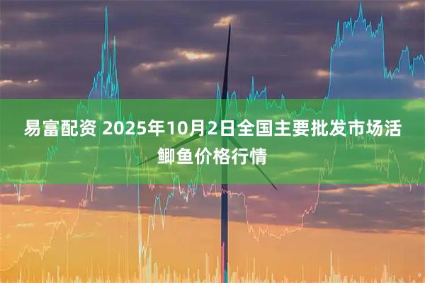 易富配资 2025年10月2日全国主要批发市场活鲫鱼价格行情