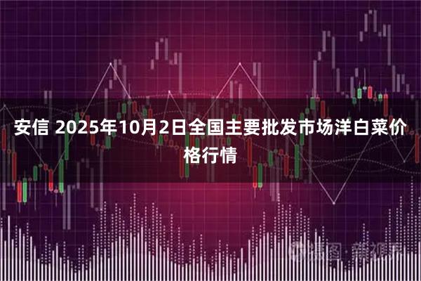 安信 2025年10月2日全国主要批发市场洋白菜价格行情