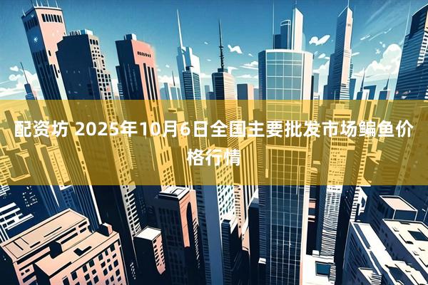 配资坊 2025年10月6日全国主要批发市场鳊鱼价格行情
