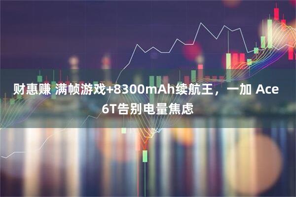 财惠赚 满帧游戏+8300mAh续航王,一加 Ace 6T告别电量焦虑