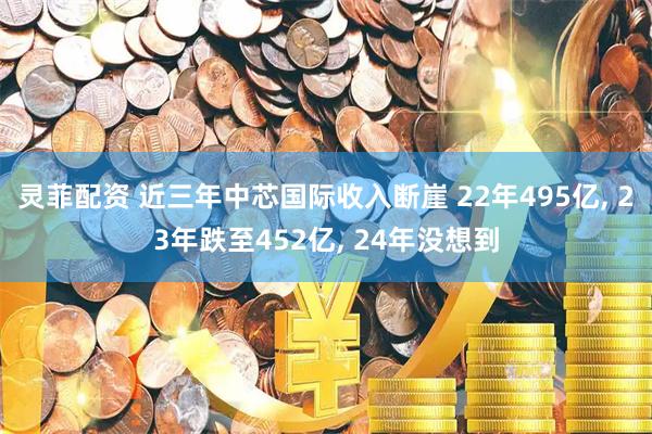 灵菲配资 近三年中芯国际收入断崖 22年495亿, 23年跌至452亿, 24年没想到