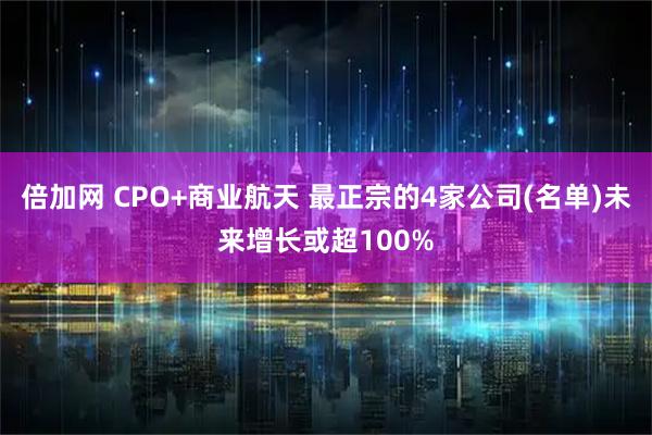倍加网 CPO+商业航天 最正宗的4家公司(名单)未来增长或超100%