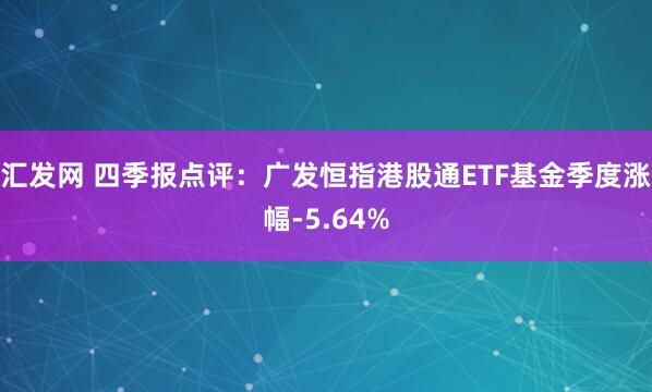 汇发网 四季报点评：广发恒指港股通ETF基金季度涨幅-5.64%