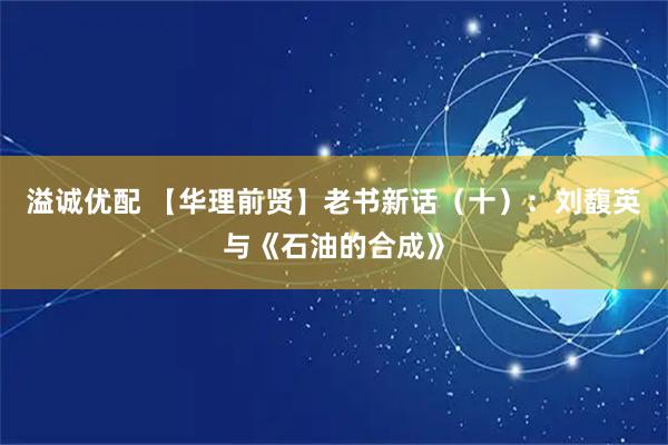 溢诚优配 【华理前贤】老书新话（十）：刘馥英与《石油的合成》