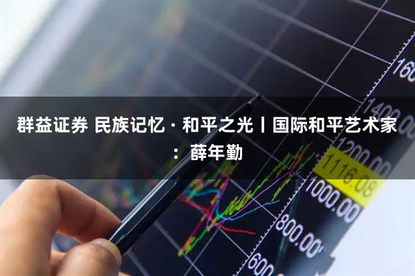 群益证券 民族记忆 · 和平之光丨国际和平艺术家:薛年勤