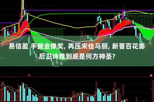 易信盈 手握金像奖, 再压宋佳马丽, 新晋百花影后卫诗雅到底是何方神圣?